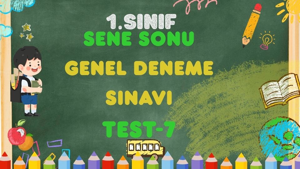 1.SINIF SENE SONU GENEL DENEME TEST 7